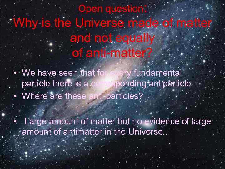 Open question: Why is the Universe made of matter and not equally of anti-matter?