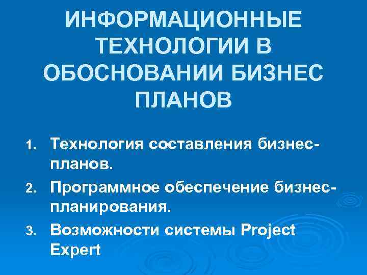 ИНФОРМАЦИОННЫЕ ТЕХНОЛОГИИ В ОБОСНОВАНИИ БИЗНЕС ПЛАНОВ Технология составления бизнеспланов. 2. Программное обеспечение бизнеспланирования. 3.