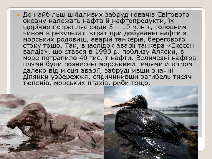  До найбільш шкідливих забруднювачів Світового океану належать нафта й нафтопродукти, їх щорічно потрапляє