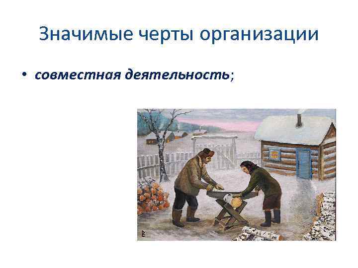 Значимые черты организации • совместная деятельность; 