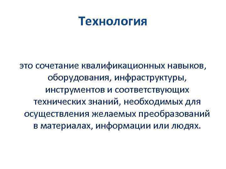 Технология это сочетание квалификационных навыков, оборудования, инфраструктуры, инструментов и соответствующих технических знаний, необходимых для