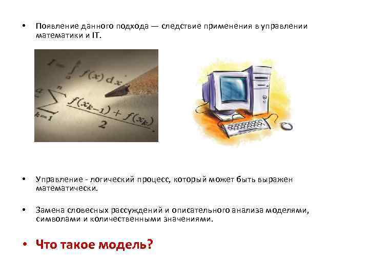  • Появление данного подхода — следствие применения в управлении математики и IT. •