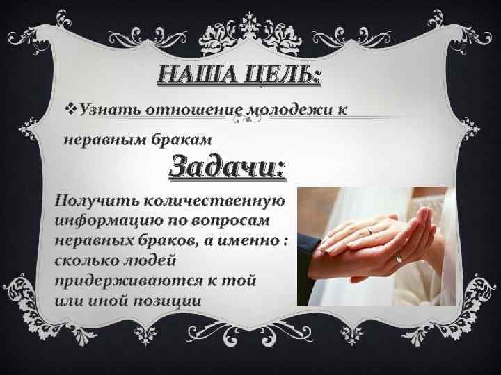 НАША ЦЕЛЬ: v. Узнать отношение молодежи к неравным бракам Задачи: Получить количественную информацию по