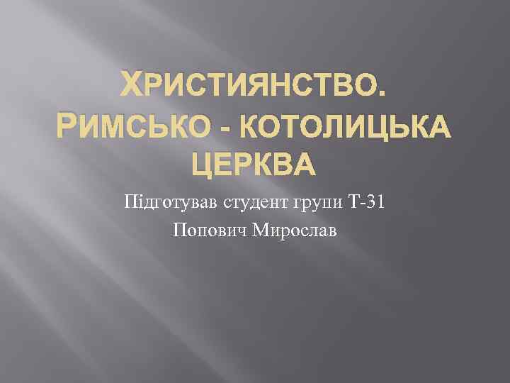 ХРИСТИЯНСТВО. РИМСЬКО - КОТОЛИЦЬКА ЦЕРКВА Підготував студент групи Т-31 Попович Мирослав 