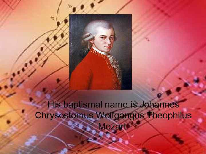 His baptismal name is Johannes Chrysostomus Wolfgangus Theophilus Mozart. 