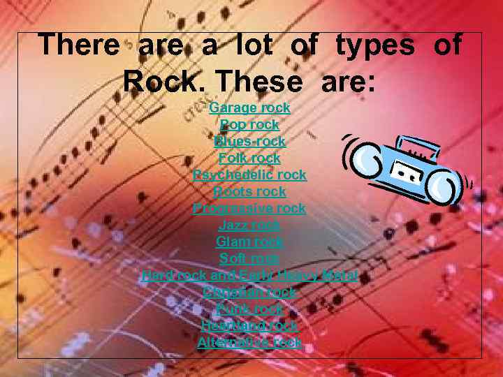 There a lot of types of Rock. These are: Garage rock Pop rock Blues-rock