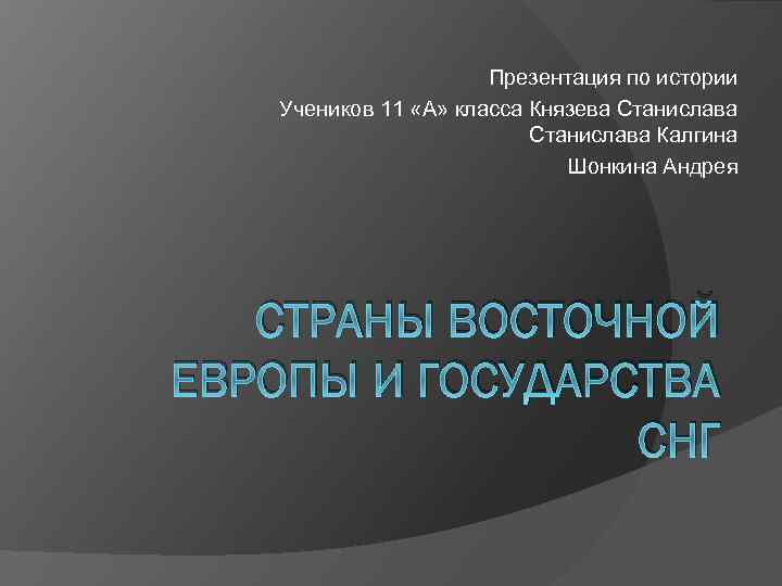 Презентация по истории Учеников 11 «А» класса Князева Станислава Калгина Шонкина Андрея СТРАНЫ ВОСТОЧНОЙ