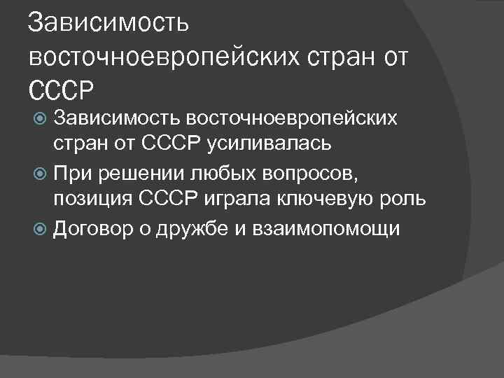 Зависимость восточноевропейских стран от СССР усиливалась При решении любых вопросов, позиция СССР играла ключевую