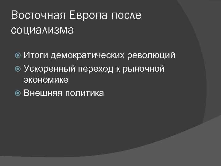 Восточная Европа после социализма Итоги демократических революций Ускоренный переход к рыночной экономике Внешняя политика