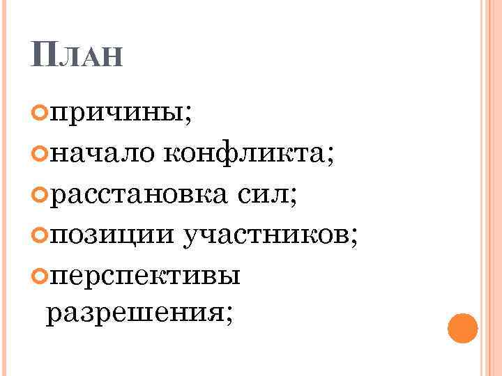 ПЛАН причины; начало конфликта; расстановка сил; позиции участников; перспективы разрешения; 