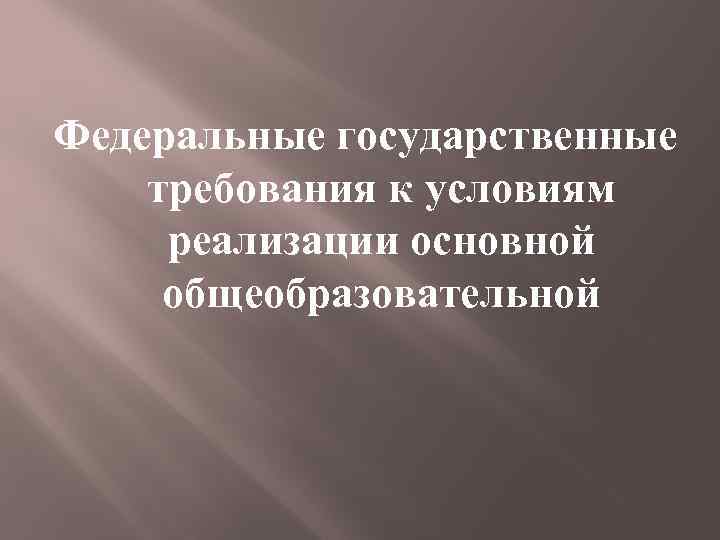 Федеральные государственные требования к условиям реализации основной общеобразовательной 