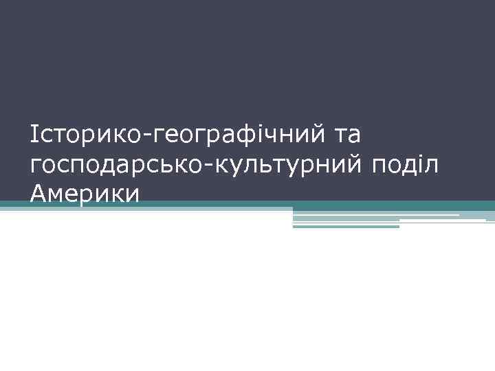 Історико-географічний та господарсько-культурний поділ Америки 