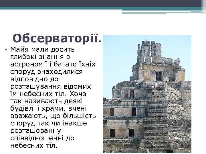 Обсерваторії. • Майя мали досить глибокі знання з астрономії і багато їхніх споруд знаходилися