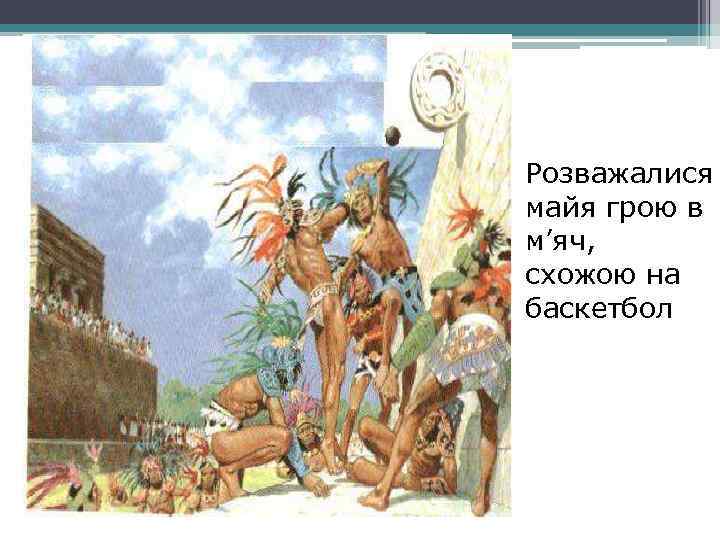 Розважалися майя грою в м’яч, схожою на баскетбол. 