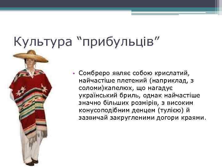 Культура “прибульців” • Сомбреро являє собою крислатий, найчастіше плетений (наприклад, з соломи)капелюх, що нагадує