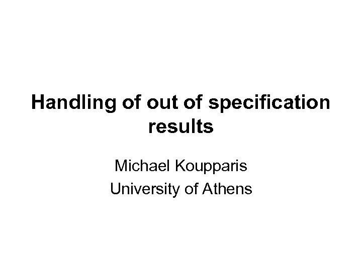 Handling of out of specification results Michael Koupparis University of Athens 