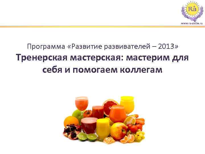 www. ra-zvitie. ru Программа «Развитие развивателей – 2013» Тренерская мастерская: мастерим для себя и