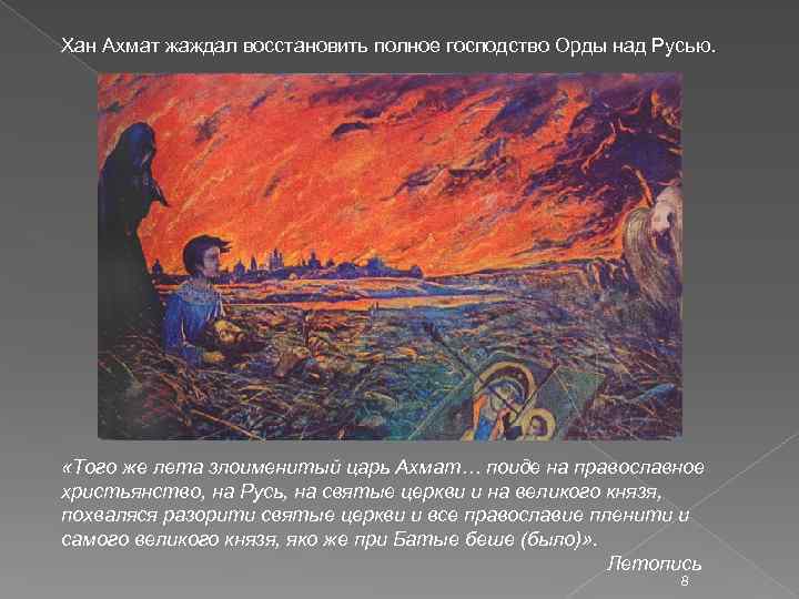 Хан Ахмат жаждал восстановить полное господство Орды над Русью. «Того же лета злоименитый царь