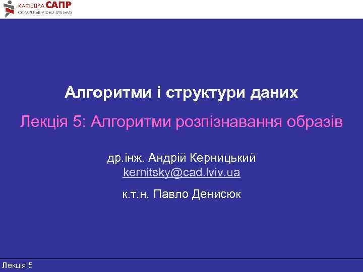 Алгоритми і структури даних Лекція 5: Алгоритми розпізнавання образів др. інж. Андрій Керницький kernitsky@cad.