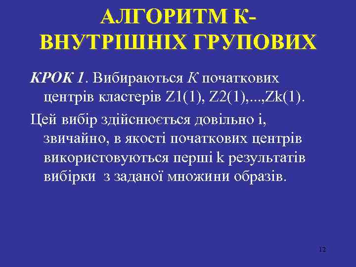 АЛГОРИТМ КВНУТРIШНIХ ГРУПОВИХ КРОК 1. Вибираються К початкових центрiв кластерiв Z 1(1), Z 2(1),