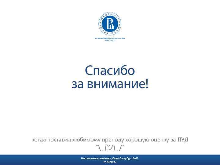 Высшая школа экономики, Санкт-Петербург, 2015 www. hse. ru когда поставил любимому преподу хорошую оценку