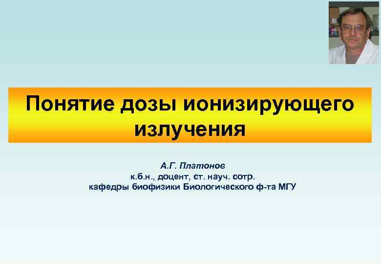 Понятие дозы ионизирующего излучения А. Г. Платонов к. б. н. , доцент, ст. науч.