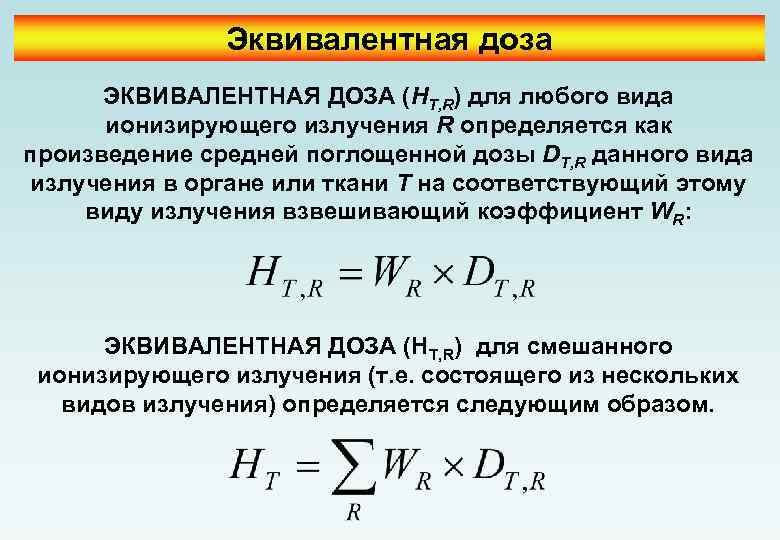 Эквивалентная доза ЭКВИВАЛЕНТНАЯ ДОЗА (HT, R) для любого вида ионизирующего излучения R определяется как