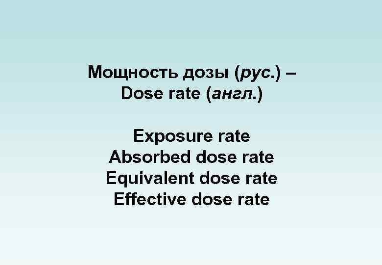 Мощность дозы (рус. ) – Dose rate (англ. ) Exposure rate Absorbed dose rate