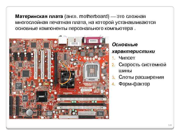 Материнская плата (англ. motherboard) — это сложная многослойная печатная плата, на которой устанавливаются основные