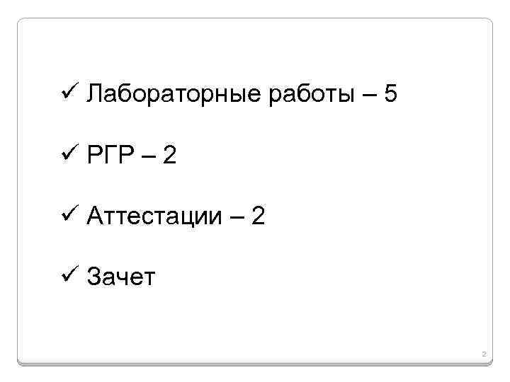 ü Лабораторные работы – 5 ü РГР – 2 ü Аттестации – 2 ü