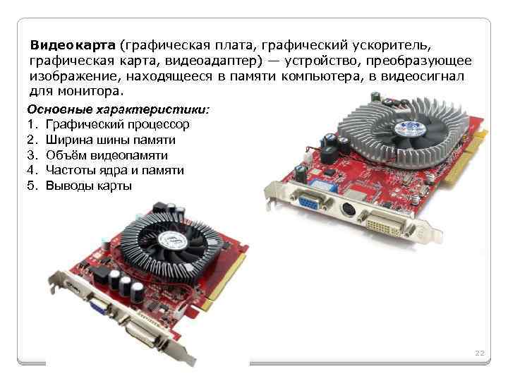 Видеокарта (графическая плата, графический ускоритель, графическая карта, видеоадаптер) — устройство, преобразующее изображение, находящееся в