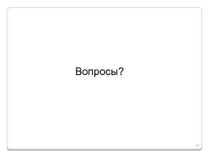 Вопросы? 27 
