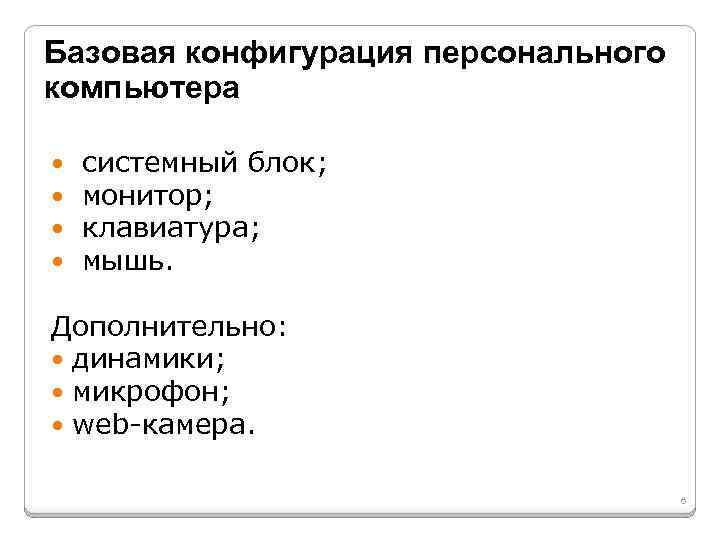 Базовая конфигурация персонального компьютера системный блок; монитор; клавиатура; мышь. Дополнительно: динамики; микрофон; web-камера. 6