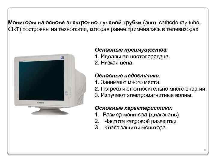 Мониторы на основе электронно-лучевой трубки (англ. cathode ray tube, CRT) построены на технологии, которая