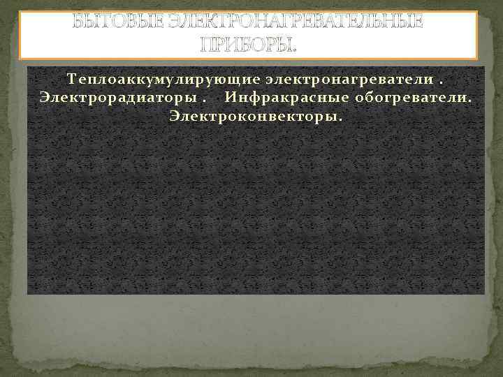 БЫТОВЫЕ ЭЛЕКТРОНАГРЕВАТЕЛЬНЫЕ ПРИБОРЫ. Теплоаккумулирующие электронагреватели. Электрорадиаторы. Инфракрасные обогреватели. Электроконвекторы. 