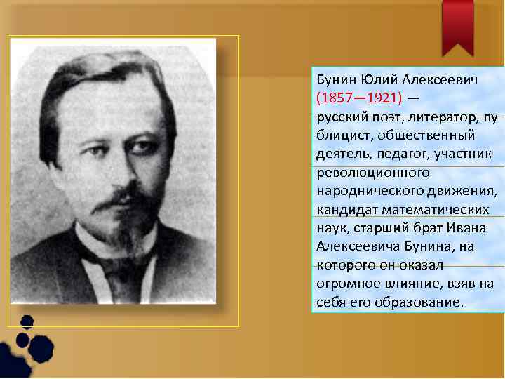 Бунин Юлий Алексеевич (1857— 1921) — русский поэт, литератор, пу блицист, общественный деятель, педагог,