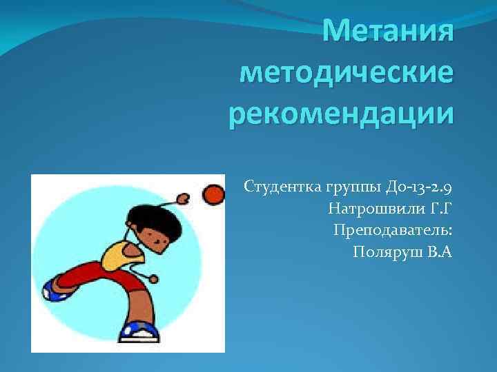 Метания методические рекомендации Студентка группы До-13 -2. 9 Натрошвили Г. Г Преподаватель: Поляруш В.