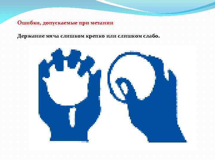 Ошибки, допускаемые при метании Держание мяча слишком крепко или слишком слабо. 