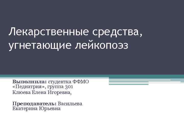 Лекарственные средства, угнетающие лейкопоэз Выполнила: студентка ФФМО «Педиатрия» , группа 301 Клюева Елена Игоревна,