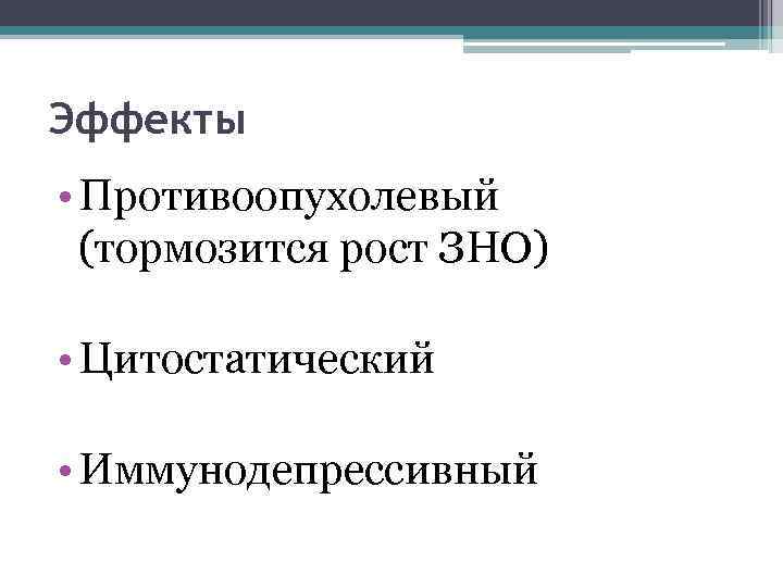 Эффекты • Противоопухолевый (тормозится рост ЗНО) • Цитостатический • Иммунодепрессивный 