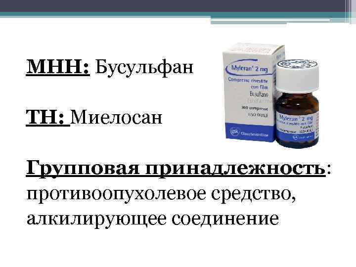 МНН: Бусульфан ТН: Миелосан Групповая принадлежность: противоопухолевое средство, алкилирующее соединение 