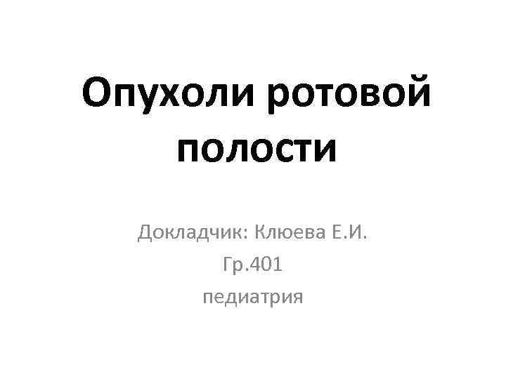 Опухоли ротовой полости Докладчик: Клюева Е. И. Гр. 401 педиатрия 