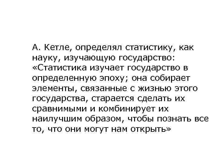 А. Кетле, определял статистику, как науку, изучающую государство: «Статистика изучает государство в определенную эпоху;