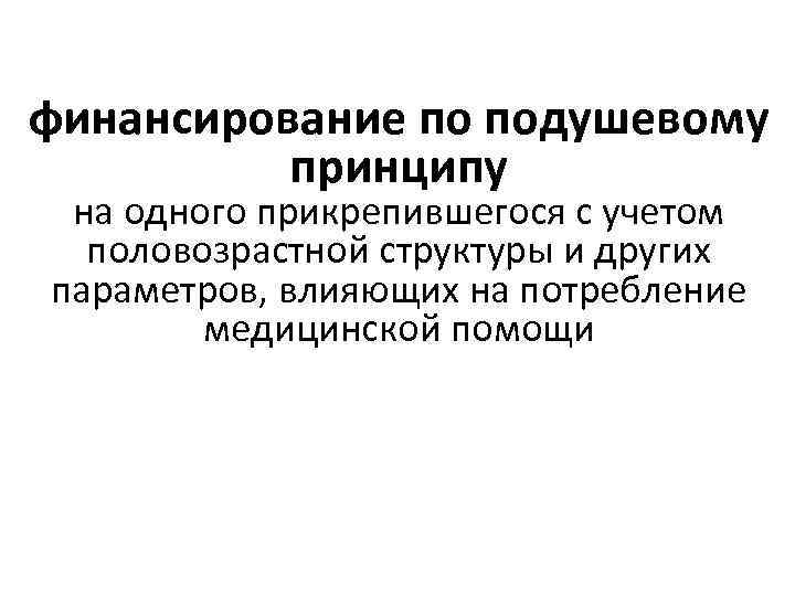 финансирование по подушевому принципу на одного прикрепившегося с учетом половозрастной структуры и других параметров,