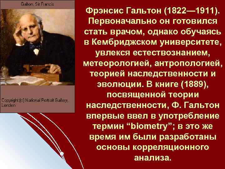 Фрэнсис Гальтон (1822— 1911). Первоначально он готовился стать врачом, однако обучаясь в Кембриджском университете,