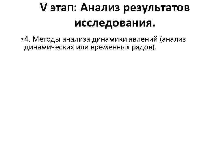 V этап: Анализ результатов исследования. • 4. Методы анализа динамики явлений (анализ динамических или