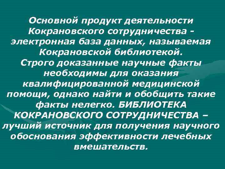 Основной продукт деятельности Кокрановского сотрудничества электронная база данных, называемая Кокрановской библиотекой. Строго доказанные научные
