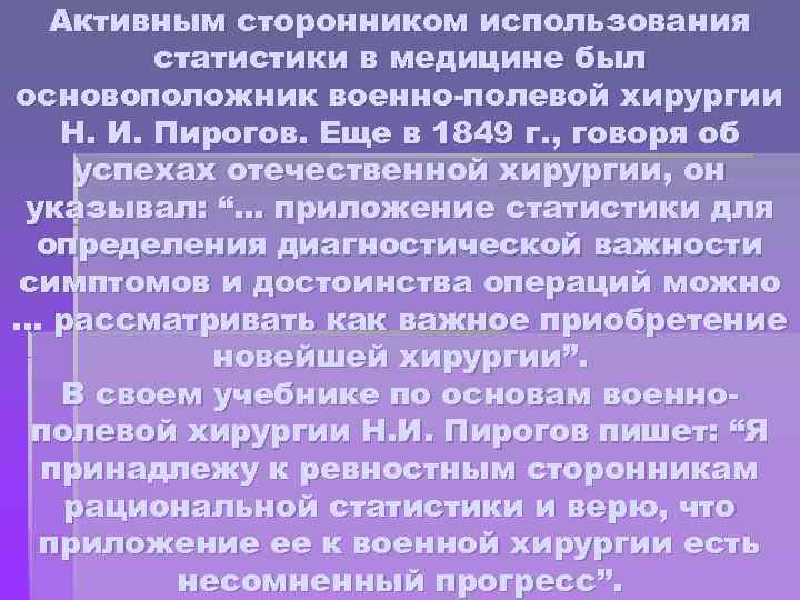 Активным сторонником использования статистики в медицине был основоположник военно-полевой хирургии Н. И. Пирогов. Еще