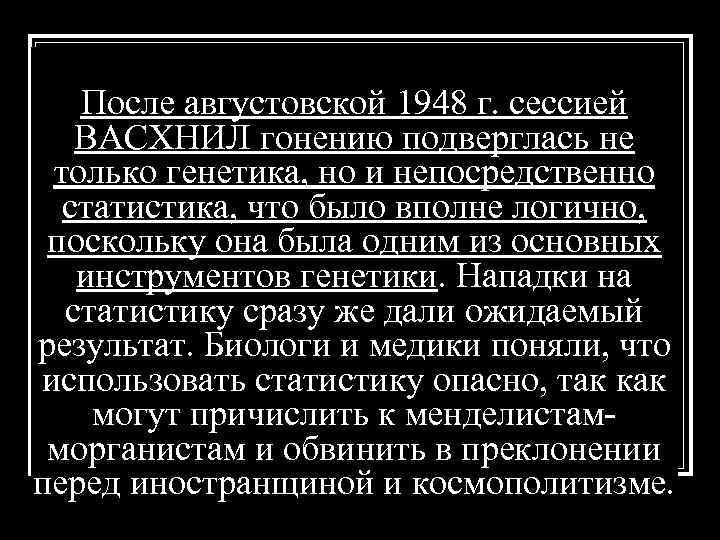 После августовской 1948 г. сессией ВАСХНИЛ гонению подверглась не только генетика, но и непосредственно