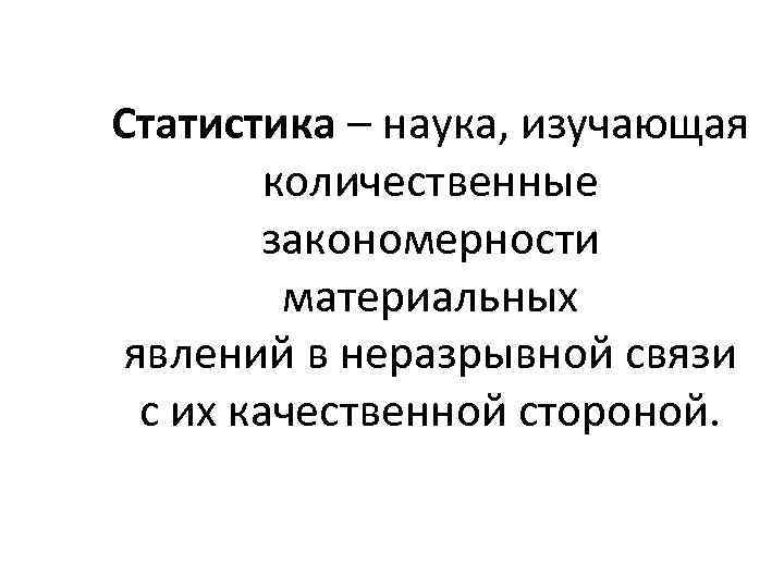 Статистика – наука, изучающая количественные закономерности материальных явлений в неразрывной связи с их качественной